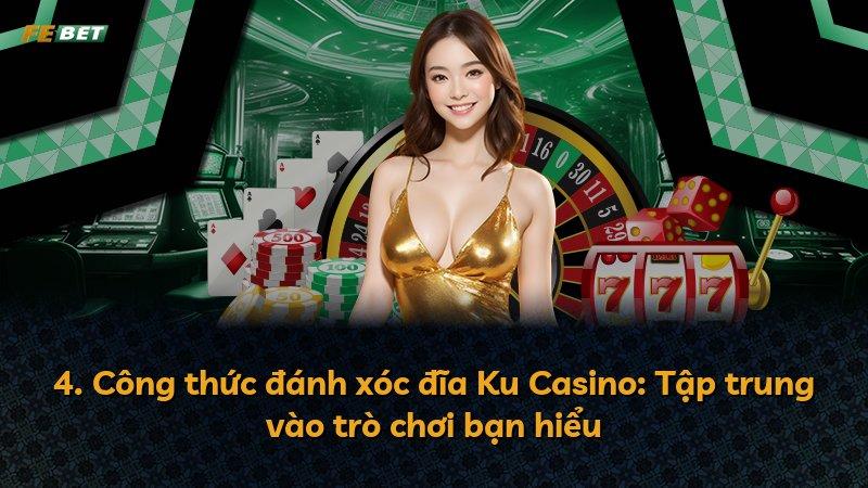 4. Công thức đánh xóc đĩa Ku Casino: Tập trung vào trò chơi bạn hiểu