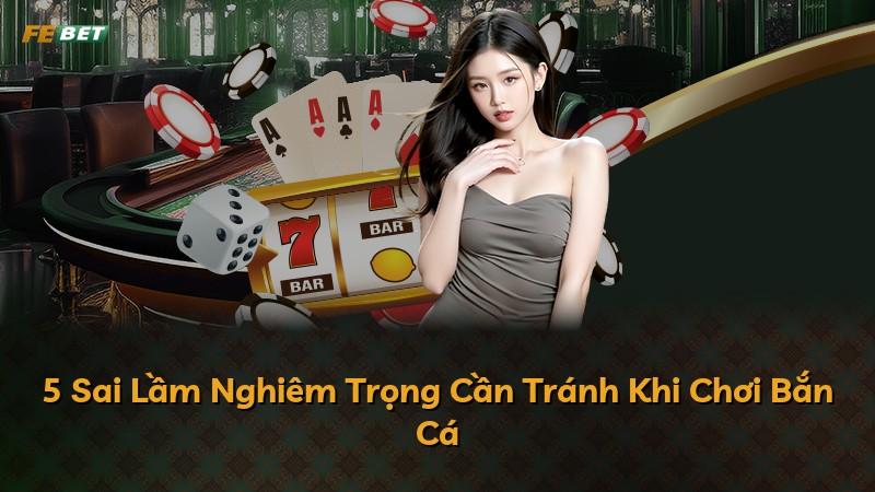 5 Sai Lầm Nghiêm Trọng Cần Tránh Khi Chơi Bắn Cá