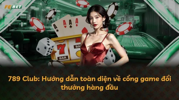 789 Club: Hướng dẫn toàn diện về cổng game đổi thưởng hàng đầu