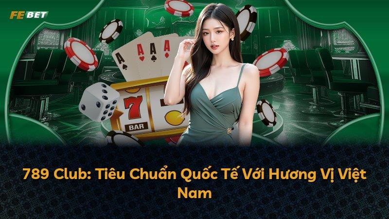 789 Club: Tiêu Chuẩn Quốc Tế Với Hương Vị Việt Nam