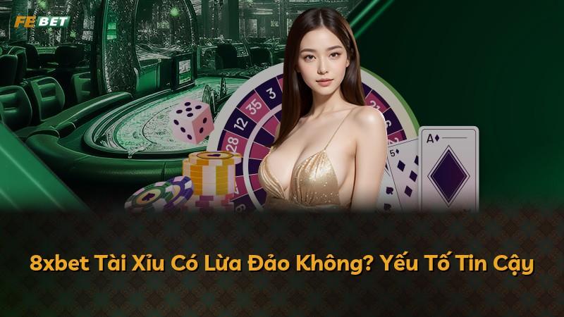8xbet Tài Xỉu Có Lừa Đảo Không? Yếu Tố Tin Cậy