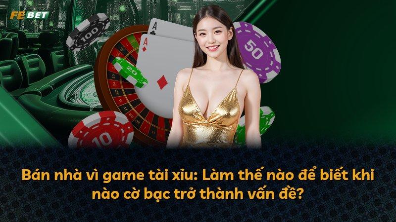 Bán nhà vì game tài xỉu: Làm thế nào để biết khi nào cờ bạc trở thành vấn đề?