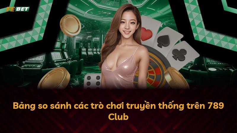 Bảng so sánh các trò chơi truyền thống trên 789 Club
