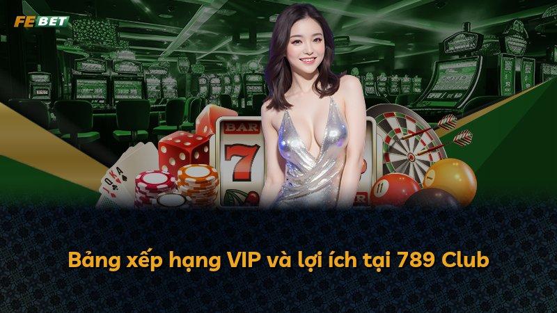 Bảng xếp hạng VIP và lợi ích tại 789 Club