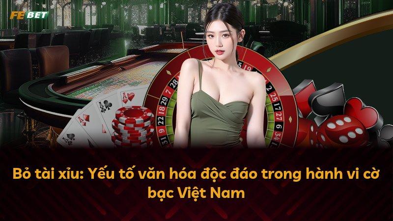 Bỏ tài xỉu: Yếu tố văn hóa độc đáo trong hành vi cờ bạc Việt Nam