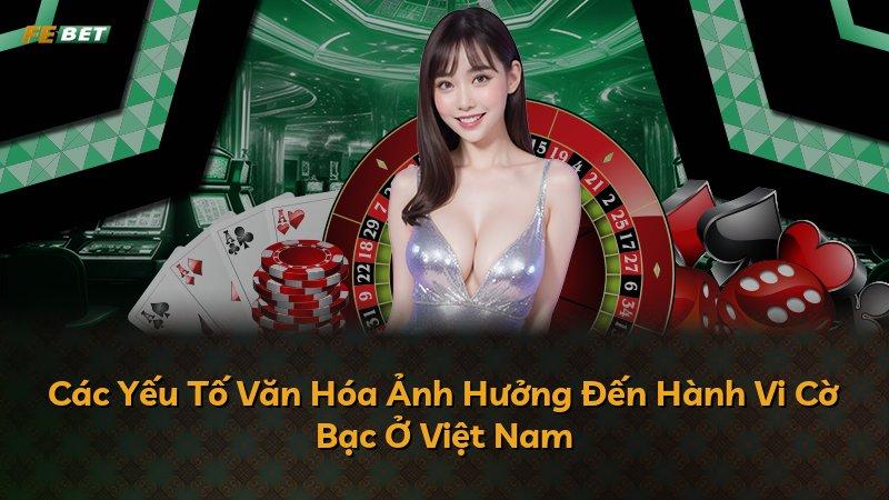 Các Yếu Tố Văn Hóa Ảnh Hưởng Đến Hành Vi Cờ Bạc Ở Việt Nam