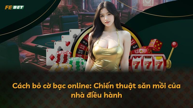 Cách bỏ cờ bạc online: Chiến thuật săn mồi của nhà điều hành