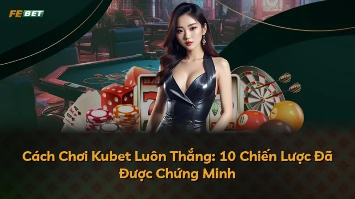 Cách Chơi Kubet Luôn Thắng: 10 Chiến Lược Đã Được Chứng Minh