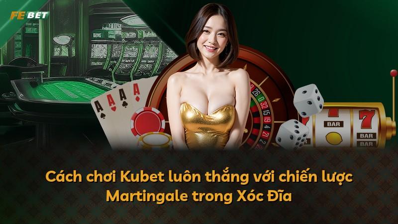 Cách chơi Kubet luôn thắng với chiến lược Martingale trong Xóc Đĩa