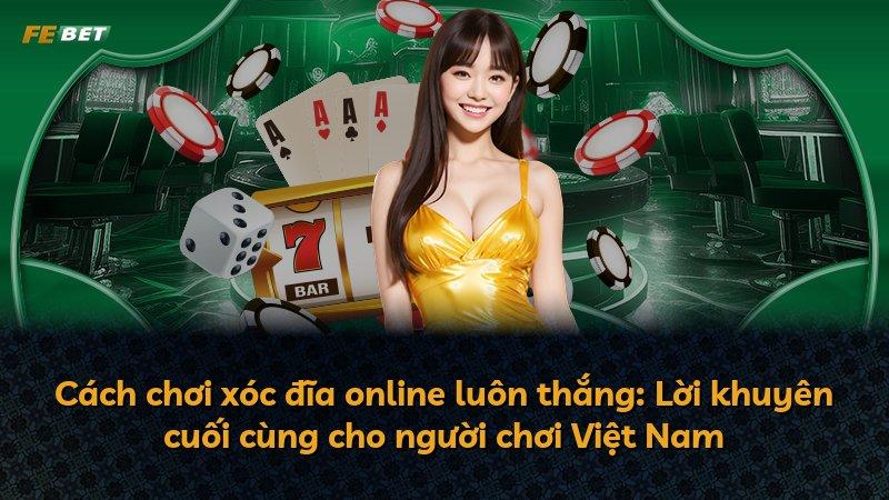 Cách chơi xóc đĩa online luôn thắng: Lời khuyên cuối cùng cho người chơi Việt Nam
