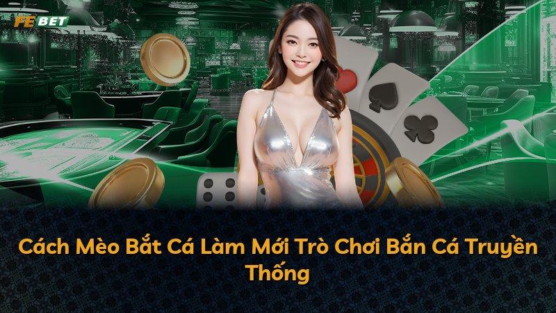 Cách Mèo Bắt Cá Làm Mới Trò Chơi Bắn Cá Truyền Thống