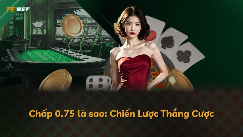 Chấp 0.75 là sao: Chiến Lược Thắng Cược