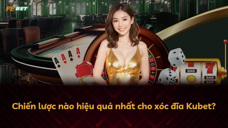 Chiến lược nào hiệu quả nhất cho xóc đĩa Kubet?