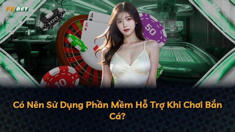 Có Nên Sử Dụng Phần Mềm Hỗ Trợ Khi Chơi Bắn Cá?