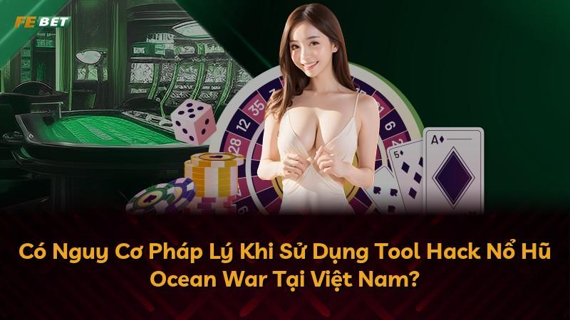Có Nguy Cơ Pháp Lý Khi Sử Dụng Tool Hack Nổ Hũ Ocean War Tại Việt Nam?