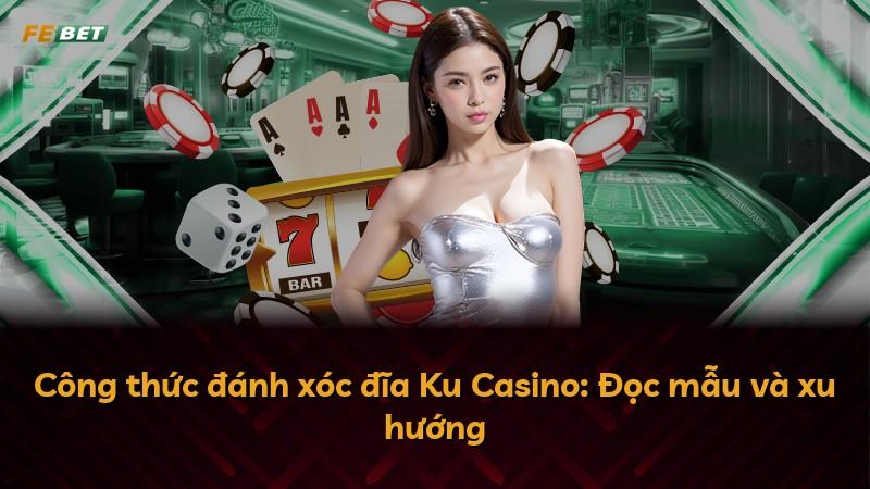 Công thức đánh xóc đĩa Ku Casino: Đọc mẫu và xu hướng