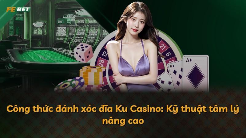 Công thức đánh xóc đĩa Ku Casino: Kỹ thuật tâm lý nâng cao