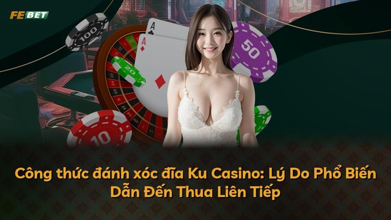 Công thức đánh xóc đĩa Ku Casino: Lý Do Phổ Biến Dẫn Đến Thua Liên Tiếp
