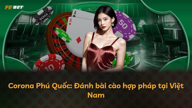 Corona Phú Quốc: Đánh bài cào hợp pháp tại Việt Nam