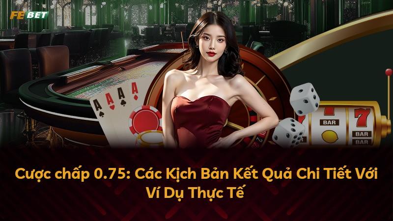 Cược chấp 0.75: Các Kịch Bản Kết Quả Chi Tiết Với Ví Dụ Thực Tế