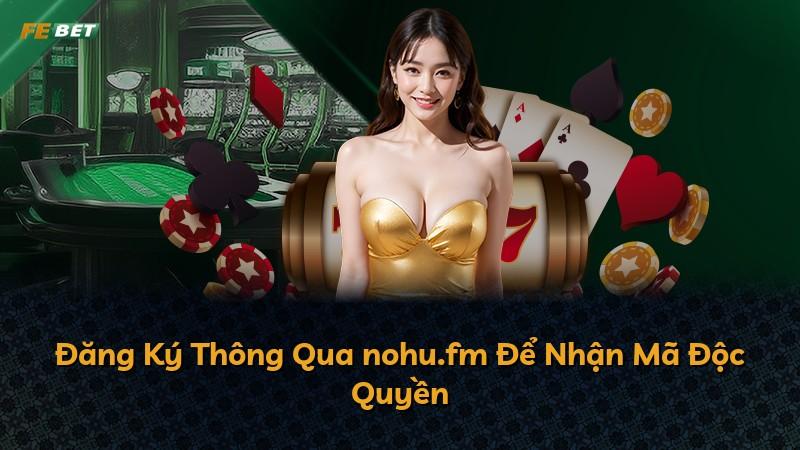 Đăng Ký Thông Qua nohu.fm Để Nhận Mã Độc Quyền