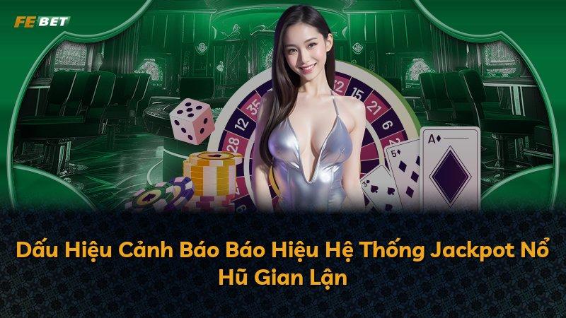 Dấu Hiệu Cảnh Báo Báo Hiệu Hệ Thống Jackpot Nổ Hũ Gian Lận