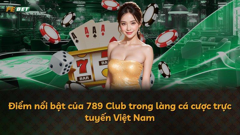 Điểm nổi bật của 789 Club trong làng cá cược trực tuyến Việt Nam