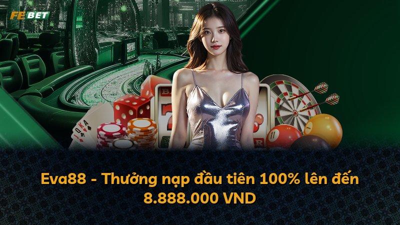 Eva88 - Thưởng nạp đầu tiên 100% lên đến 8.888.000 VND