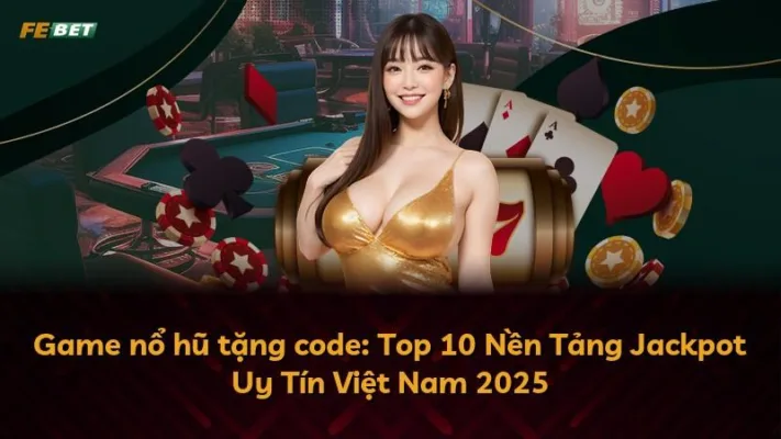 Game nổ hũ tặng code: Top 10 Nền Tảng Jackpot Uy Tín Việt Nam 2025