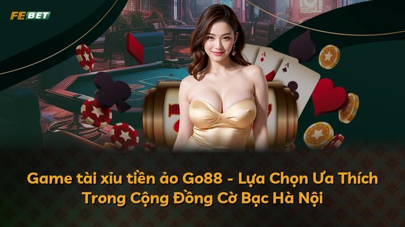 Game tài xỉu tiền ảo Go88 - Lựa Chọn Ưa Thích Trong Cộng Đồng Cờ Bạc Hà Nội