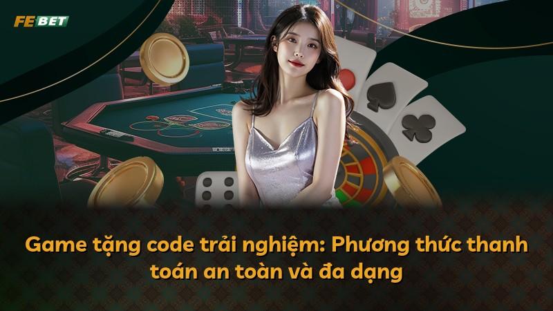 Game tặng code trải nghiệm: Phương thức thanh toán an toàn và đa dạng