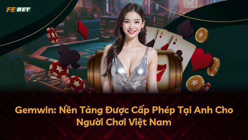 Gemwin: Nền Tảng Được Cấp Phép Tại Anh Cho Người Chơi Việt Nam