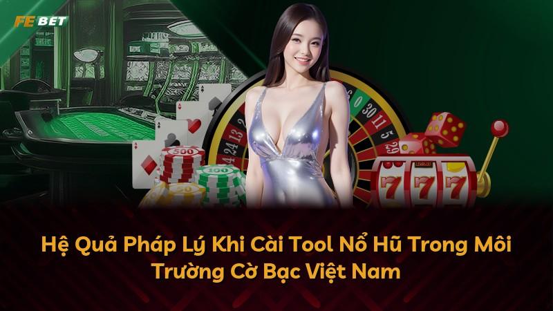 Hệ Quả Pháp Lý Khi Cài Tool Nổ Hũ Trong Môi Trường Cờ Bạc Việt Nam