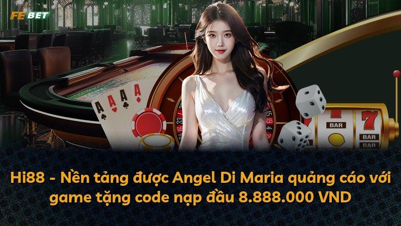 Hi88 - Nền tảng được Angel Di Maria quảng cáo với game tặng code nạp đầu 8.888.000 VND