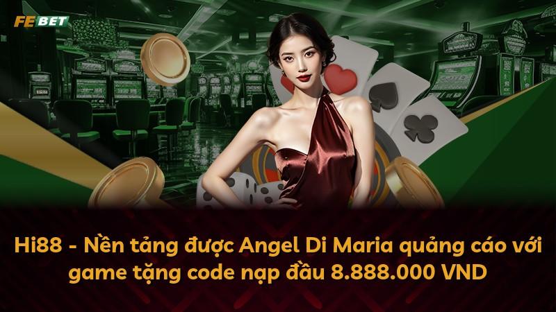 Hi88 - Nền tảng được Angel Di Maria quảng cáo với game tặng code nạp đầu 8.888.000 VND