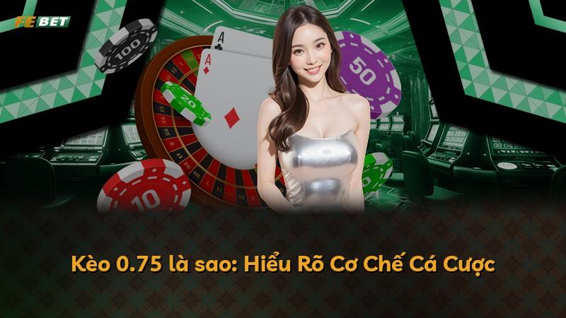 Kèo 0.75 là sao: Hiểu Rõ Cơ Chế Cá Cược