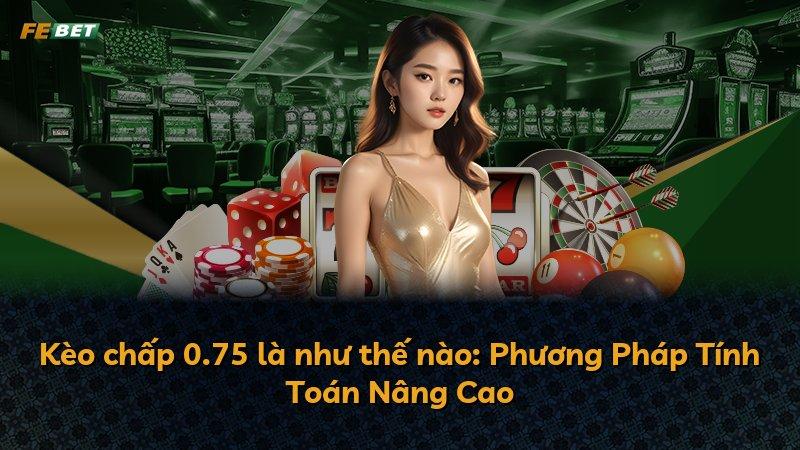 Kèo chấp 0.75 là như thế nào: Phương Pháp Tính Toán Nâng Cao