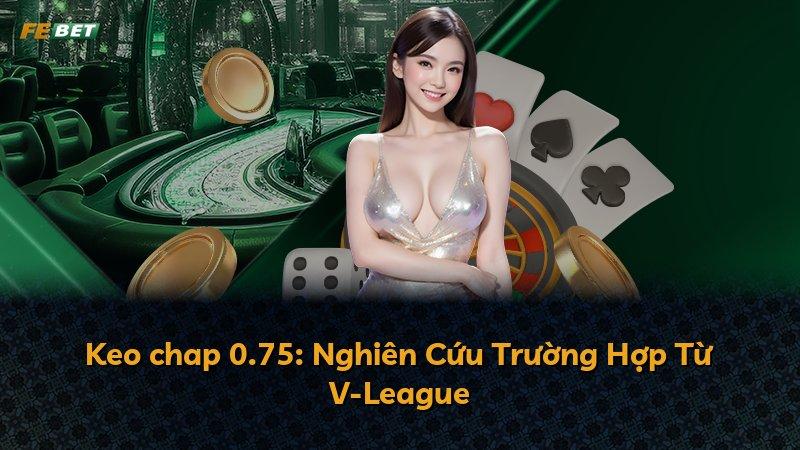 Keo chap 0.75: Nghiên Cứu Trường Hợp Từ V-League