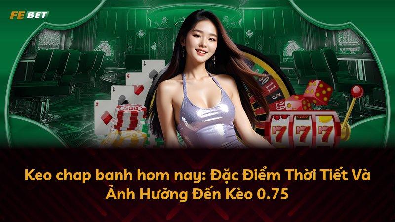Keo chap banh hom nay: Đặc Điểm Thời Tiết Và Ảnh Hưởng Đến Kèo 0.75