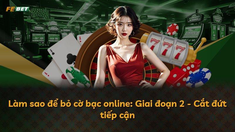 Làm sao để bỏ cờ bạc online: Giai đoạn 2 - Cắt đứt tiếp cận