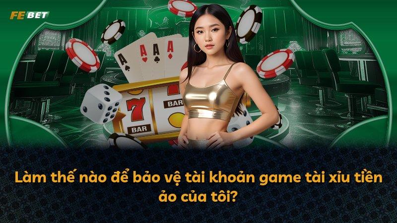 Làm thế nào để bảo vệ tài khoản game tài xỉu tiền ảo của tôi?