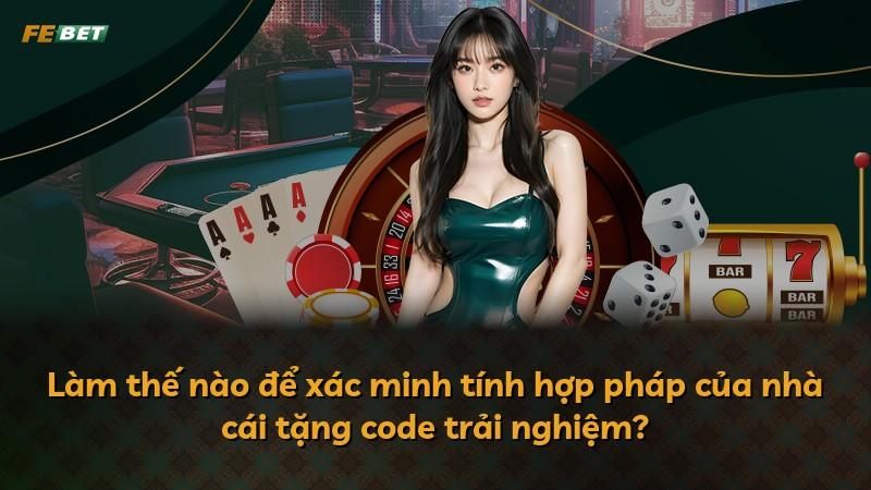 Làm thế nào để xác minh tính hợp pháp của nhà cái tặng code trải nghiệm?