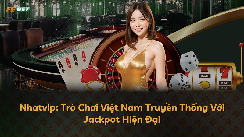 Nhatvip: Trò Chơi Việt Nam Truyền Thống Với Jackpot Hiện Đại