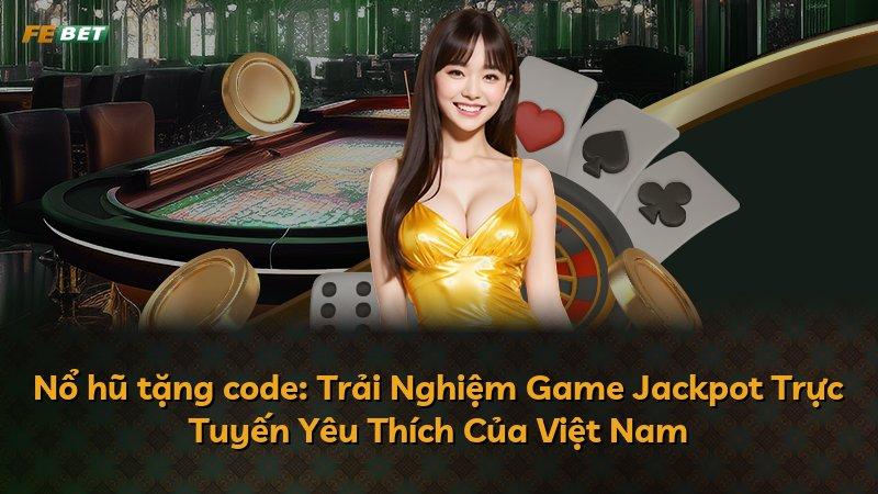 Nổ hũ tặng code: Trải Nghiệm Game Jackpot Trực Tuyến Yêu Thích Của Việt Nam