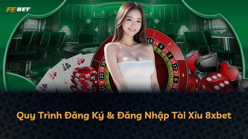 Quy Trình Đăng Ký & Đăng Nhập Tài Xỉu 8xbet