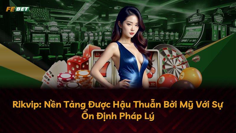 Rikvip: Nền Tảng Được Hậu Thuẫn Bởi Mỹ Với Sự Ổn Định Pháp Lý