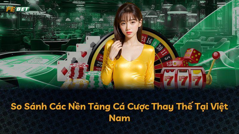 So Sánh Các Nền Tảng Cá Cược Thay Thế Tại Việt Nam