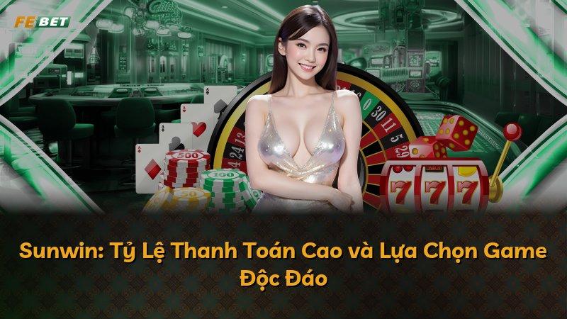 Sunwin: Tỷ Lệ Thanh Toán Cao và Lựa Chọn Game Độc Đáo