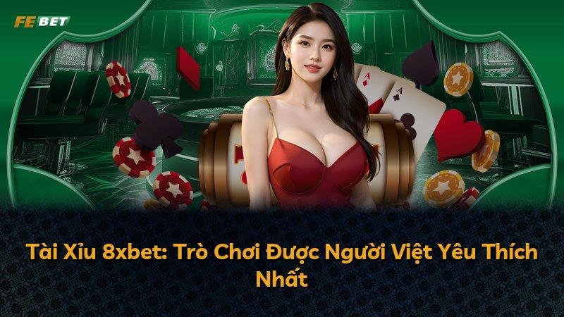 Tài Xỉu 8xbet: Trò Chơi Được Người Việt Yêu Thích Nhất