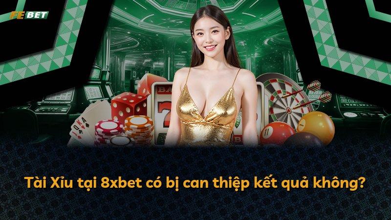 Tài Xỉu tại 8xbet có bị can thiệp kết quả không?